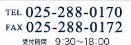 TEL 025-288-0170　FAX 025-288-0172 受付時間　 9：30～18：00