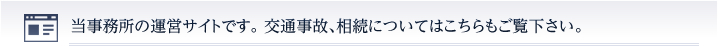 当事務所の運営サイトです。 交通事故、相続についてはこちらもご覧下さい。